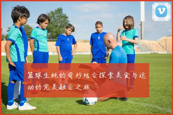 篮球生蚝的奇妙结合探索美食与运动的完美融合之旅