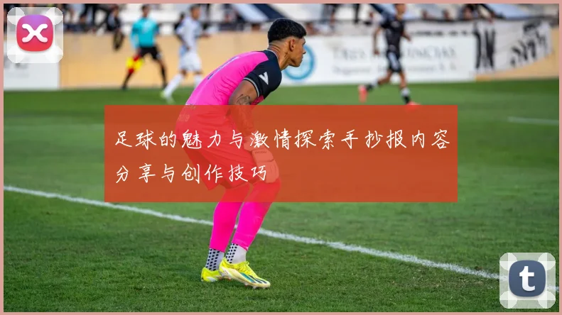 足球的魅力与激情探索手抄报内容分享与创作技巧
