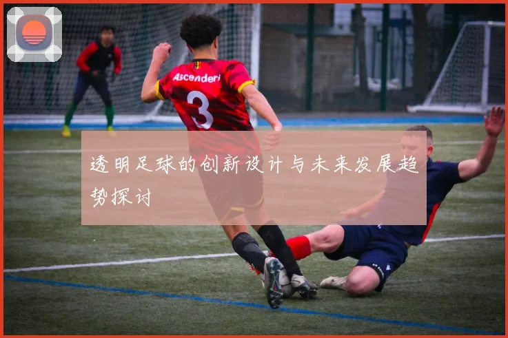 透明足球的创新设计与未来发展趋势探讨