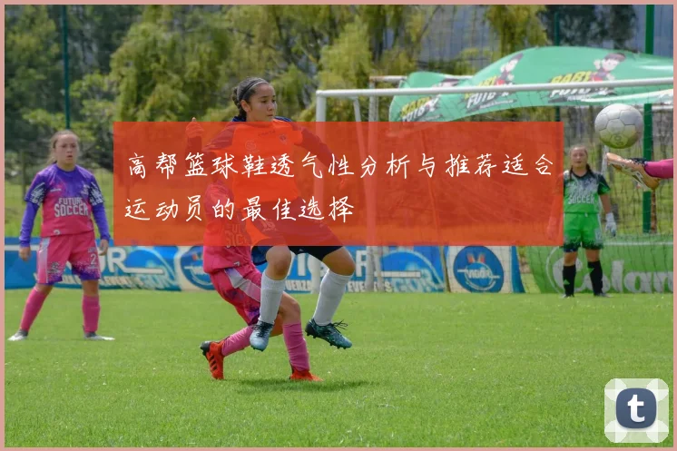 高帮篮球鞋透气性分析与推荐适合运动员的最佳选择