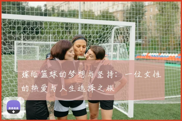 嫁给篮球的梦想与坚持：一位女性的热爱与人生选择之旅