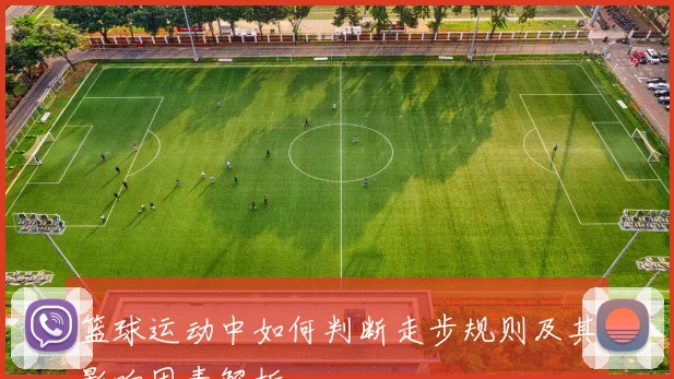 篮球运动中如何判断走步规则及其影响因素解析