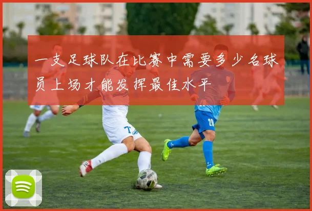 一支足球队在比赛中需要多少名球员上场才能发挥最佳水平