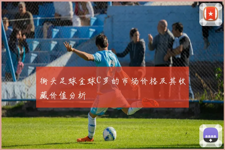 街头足球金球C罗的市场价格及其收藏价值分析